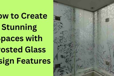 How to Create Stunning Spaces with Frosted Glass Design Features