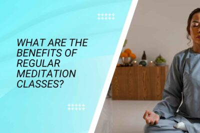What Are the Benefits of Regular Meditation Classes?