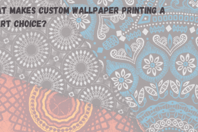 What Makes Custom Wallpaper Printing a Smart Choice?