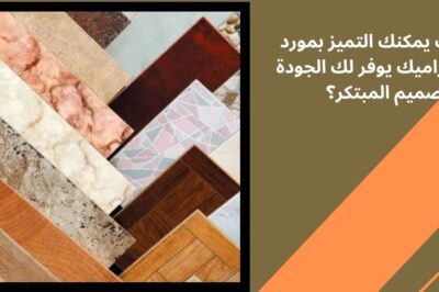 كيف يمكنك التميز بمورد سيراميك يوفر لك الجودة والتصميم المبتكر؟
