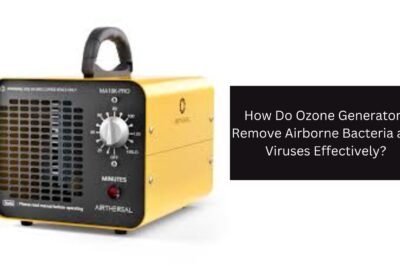 How Do Ozone Generators Remove Airborne Bacteria and Viruses Effectively?