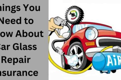 Things You Need to Know About Car Glass Repair Insurance