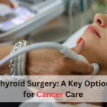 Thyroid Surgery: A Key Option for Cancer Care