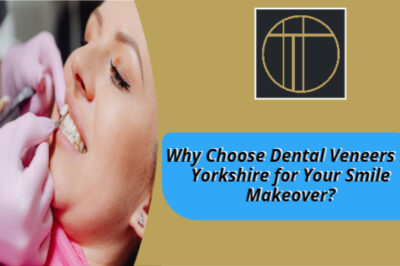 Why Choose Dental Veneers in Yorkshire for Your Smile Makeover?