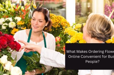 What Makes Ordering Flowers Online Convenient for Busy People?