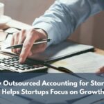 How Outsourced Accounting for Startups Helps Startups Focus on Growth in US