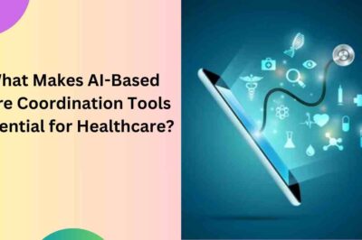 What Makes AI-Based Care Coordination Tools Essential for Healthcare?