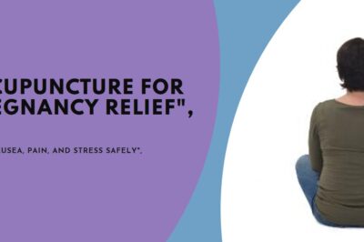 Acupuncture Benefits During Pregnancy: Relieving Nausea, Pain & Stress