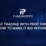 Day Trading with Prop Firms: How to Make It Big in Forex