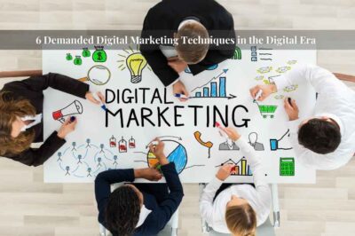 6 Demanded Digital Marketing Techniques in the Digital Era