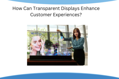 How Can Transparent Displays Enhance Customer Experiences?