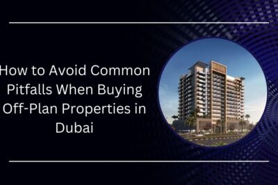 How to Avoid Common Pitfalls When Buying Off-Plan Properties in Dubai