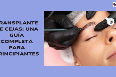 Transplante de Cejas: Una Guía Completa para Principiantes Transplante de Cejas: Una Guía Completa para Principiantes