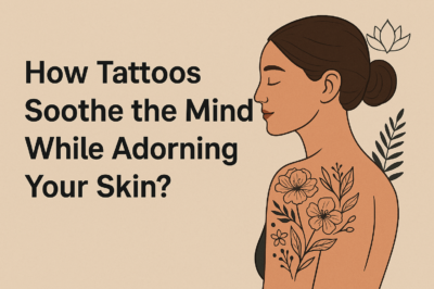 How Tattoos Soothe the Mind While Adorning Your Skin?